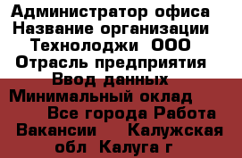 Администратор офиса › Название организации ­ Технолоджи, ООО › Отрасль предприятия ­ Ввод данных › Минимальный оклад ­ 19 000 - Все города Работа » Вакансии   . Калужская обл.,Калуга г.